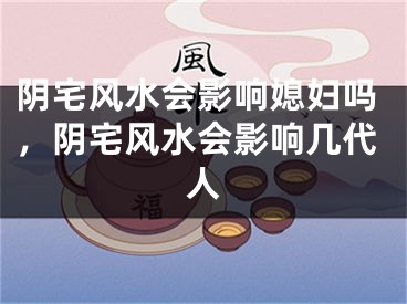 阴宅风水会影响媳妇吗，阴宅风水会影响几代人