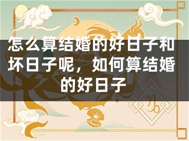 怎么算结婚的好日子和坏日子呢，如何算结婚的好日子