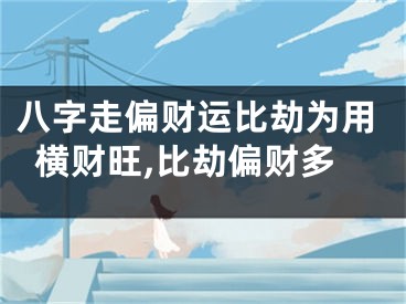 八字走偏财运比劫为用横财旺,比劫偏财多