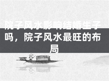 院子风水影响结婚生子吗，院子风水最旺的布局