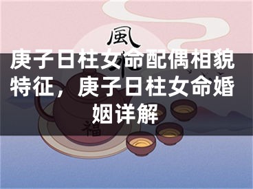 庚子日柱女命配偶相貌特征，庚子日柱女命婚姻详解