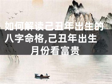 如何解读己丑年出生的八字命格,己丑年出生月份看富贵