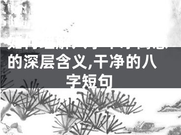 如何理解八字干净寓意的深层含义,干净的八字短句