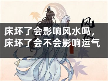 床坏了会影响风水吗，床坏了会不会影响运气