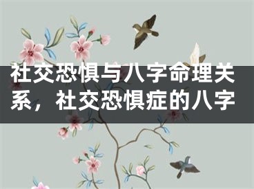 社交恐惧与八字命理关系，社交恐惧症的八字