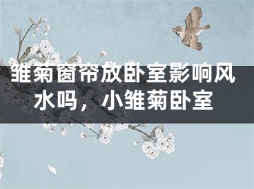 雏菊窗帘放卧室影响风水吗，小雏菊卧室