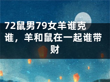 72鼠男79女羊谁克谁，羊和鼠在一起谁带财