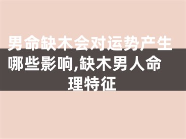 男命缺木会对运势产生哪些影响,缺木男人命理特征