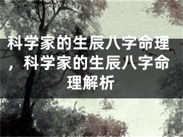 科学家的生辰八字命理，科学家的生辰八字命理解析