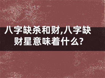 八字缺杀和财,八字缺财星意味着什么?