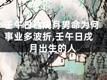 壬午日柱戌月男命为何事业多波折,壬午日戌月出生的人