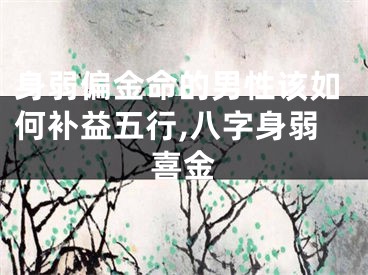 身弱偏金命的男性该如何补益五行,八字身弱喜金