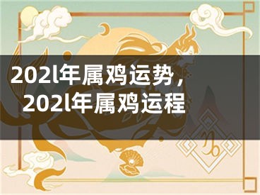 202l年属鸡运势，202l年属鸡运程