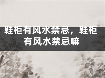 鞋柜有风水禁忌，鞋柜有风水禁忌嘛