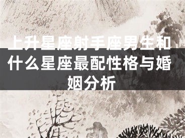 上升星座射手座男生和什么星座最配性格与婚姻分析