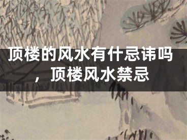 顶楼的风水有什忌讳吗，顶楼风水禁忌
