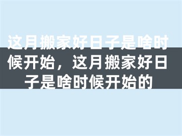 这月搬家好日子是啥时候开始，这月搬家好日子是啥时候开始的