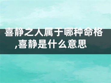喜静之人属于哪种命格,喜静是什么意思