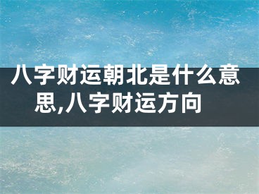 八字财运朝北是什么意思,八字财运方向