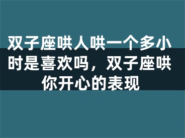 双子座哄人哄一个多小时是喜欢吗，双子座哄你开心的表现
