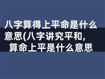 八字算得上平命是什么意思(八字讲究平和,算命上平是什么意思