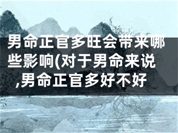 男命正官多旺会带来哪些影响(对于男命来说,男命正官多好不好