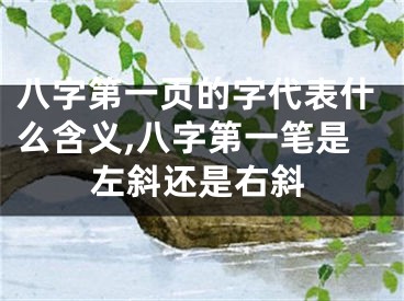 八字第一页的字代表什么含义,八字第一笔是左斜还是右斜