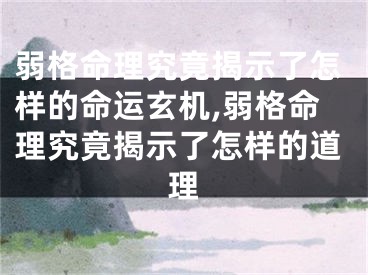 弱格命理究竟揭示了怎样的命运玄机,弱格命理究竟揭示了怎样的道理