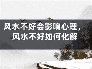 风水不好会影响心理，风水不好如何化解