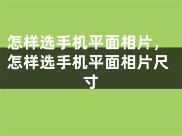 怎样选手机平面相片，怎样选手机平面相片尺寸
