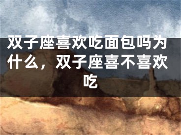 双子座喜欢吃面包吗为什么，双子座喜不喜欢吃