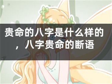 贵命的八字是什么样的，八字贵命的断语