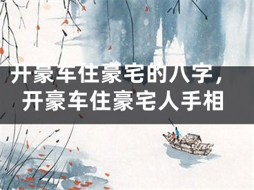 开豪车住豪宅的八字，开豪车住豪宅人手相