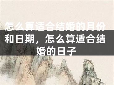 怎么算适合结婚的月份和日期，怎么算适合结婚的日子