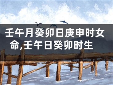 壬午月癸卯日庚申时女命,壬午日癸卯时生