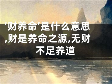 ‘财养命’是什么意思,财是养命之源,无财不足养道
