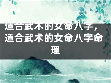 适合武术的女命八字，适合武术的女命八字命理