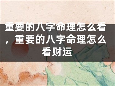 重要的八字命理怎么看，重要的八字命理怎么看财运
