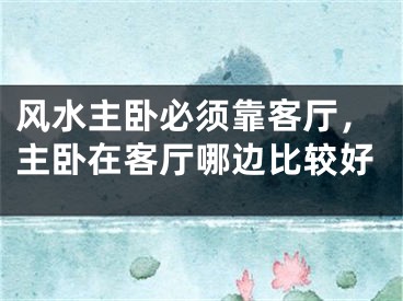 风水主卧必须靠客厅，主卧在客厅哪边比较好