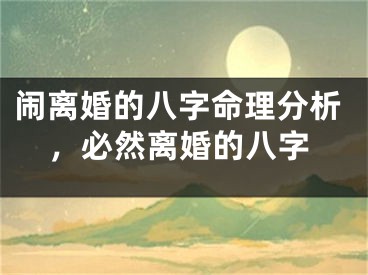 闹离婚的八字命理分析，必然离婚的八字