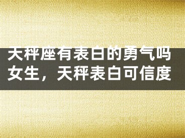 天秤座有表白的勇气吗女生，天秤表白可信度