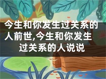 今生和你发生过关系的人前世,今生和你发生过关系的人说说