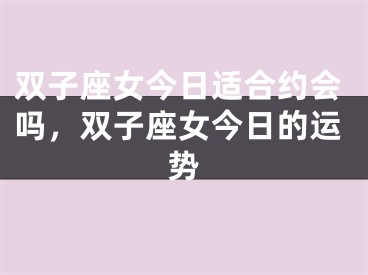 双子座女今日适合约会吗，双子座女今日的运势