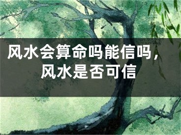 风水会算命吗能信吗，风水是否可信