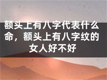 额头上有八字代表什么命，额头上有八字纹的女人好不好