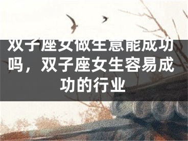 双子座女做生意能成功吗，双子座女生容易成功的行业