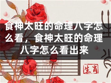 食神太旺的命理八字怎么看，食神太旺的命理八字怎么看出来