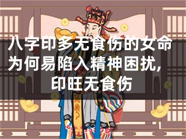 八字印多无食伤的女命为何易陷入精神困扰,印旺无食伤