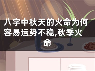 八字中秋天的火命为何容易运势不稳,秋季火命