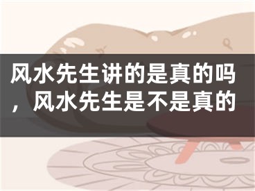 风水先生讲的是真的吗，风水先生是不是真的
